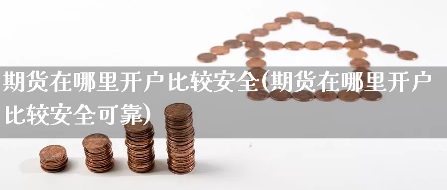 期货在哪里开户比较安全(期货在哪里开户比较安全可靠)_https://www.wsfenghua.com_国际期货_第1张