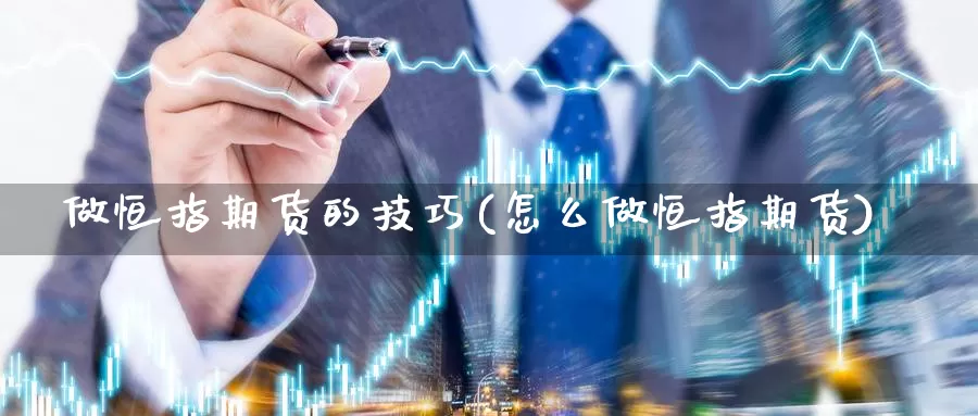 做恒指期货的技巧(怎么做恒指期货)_https://www.wsfenghua.com_国际期货直播室_第1张