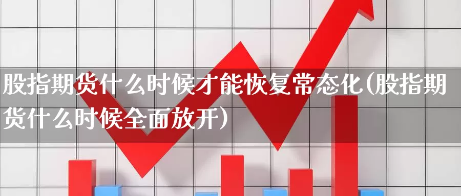 股指期货什么时候才能恢复常态化(股指期货什么时候全面放开)_https://www.wsfenghua.com_非农数据_第1张