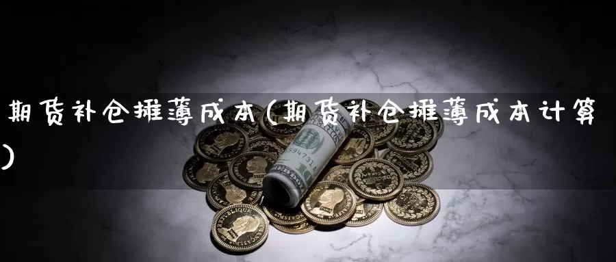 期货补仓摊薄成本(期货补仓摊薄成本计算)_https://www.wsfenghua.com_国际期货_第1张