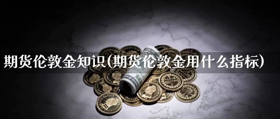 期货伦敦金知识(期货伦敦金用什么指标)_https://www.wsfenghua.com_非农数据_第1张