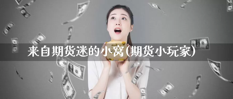 来自期货迷的小窝(期货小玩家)_https://www.wsfenghua.com_期货入门_第1张