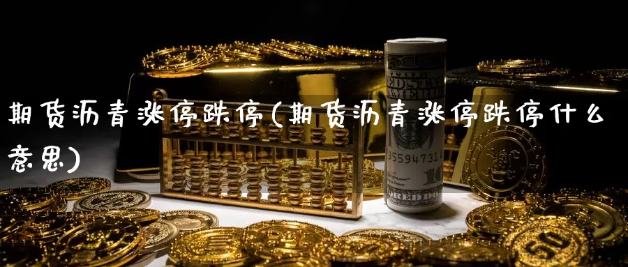 期货沥青涨停跌停(期货沥青涨停跌停什么意思)_https://www.wsfenghua.com_非农数据_第1张