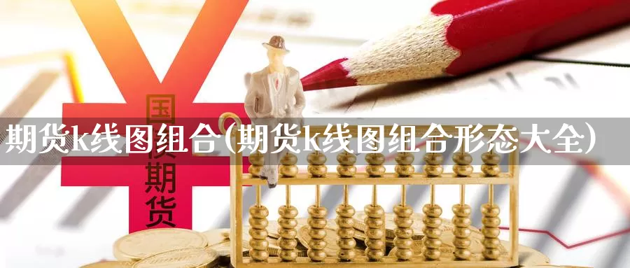 期货k线图组合(期货k线图组合形态大全)_https://www.wsfenghua.com_国际期货直播室_第1张