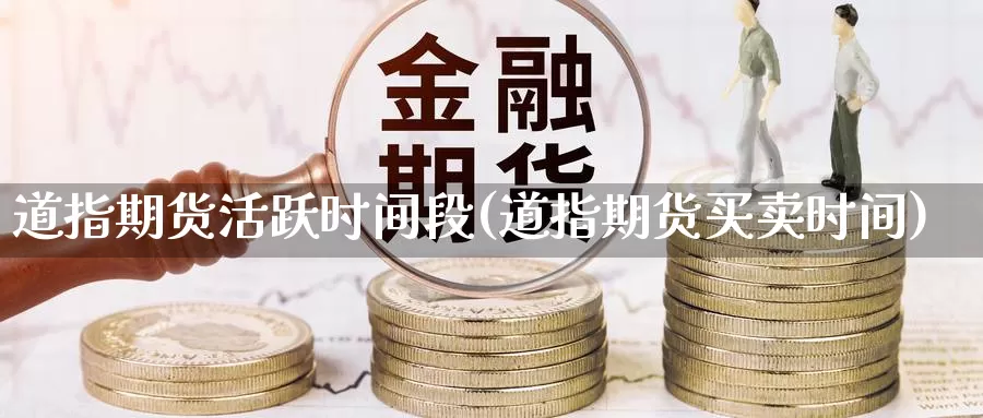 道指期货活跃时间段(道指期货买卖时间)_https://www.wsfenghua.com_非农数据_第1张