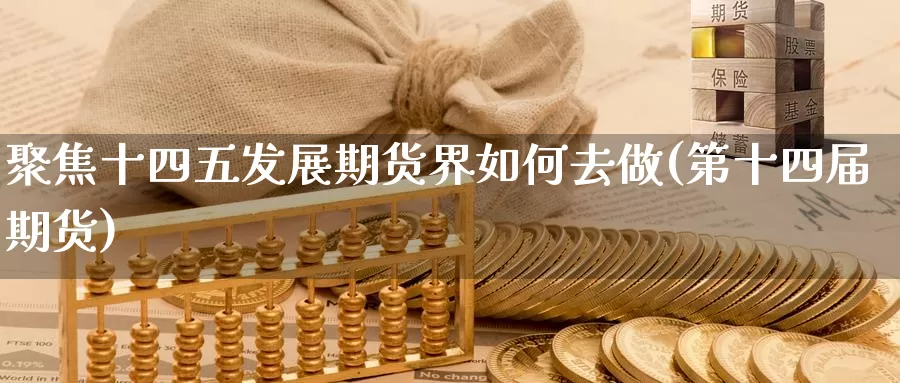 聚焦十四五发展期货界如何去做(第十四届期货)_https://www.wsfenghua.com_非农数据_第1张