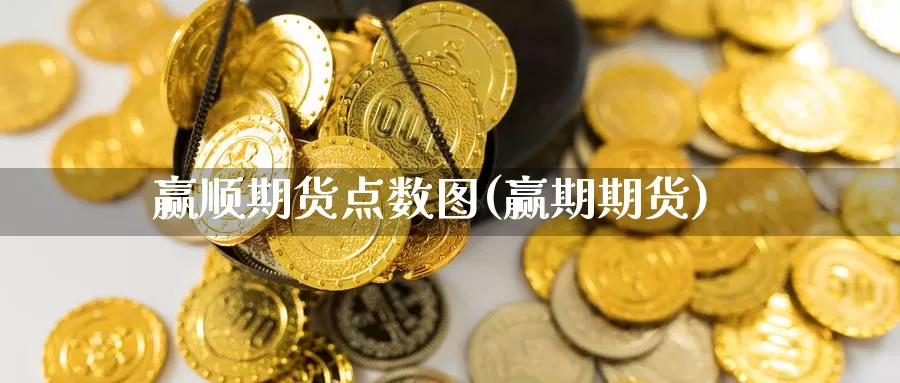 赢顺期货点数图(赢期期货)_https://www.wsfenghua.com_国际期货直播室_第1张