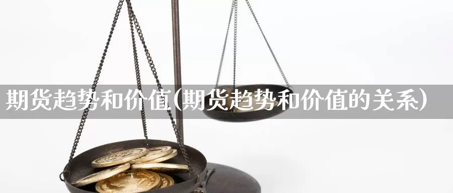 期货趋势和价值(期货趋势和价值的关系)_https://www.wsfenghua.com_国际期货直播室_第1张