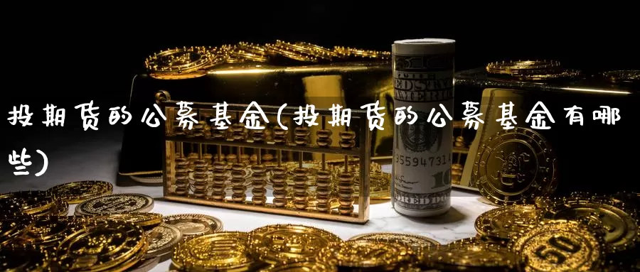 投期货的公募基金(投期货的公募基金有哪些)_https://www.wsfenghua.com_非农数据_第1张