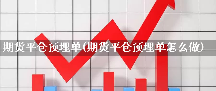 期货平仓预埋单(期货平仓预埋单怎么做)_https://www.wsfenghua.com_国际期货直播室_第1张