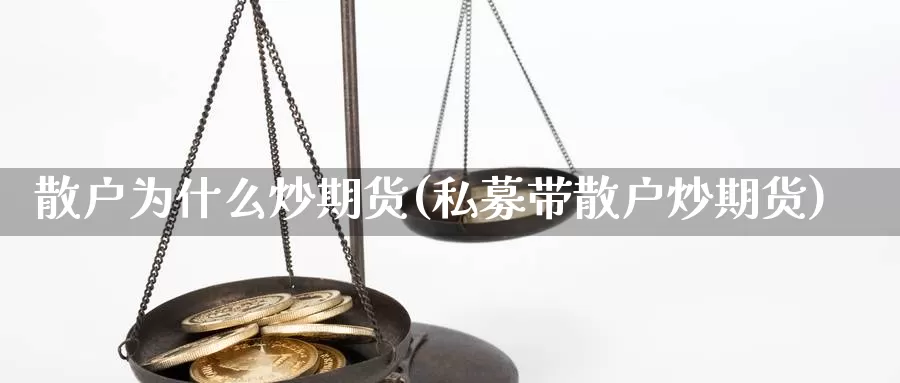 散户为什么炒期货(私募带散户炒期货)_https://www.wsfenghua.com_国际期货_第1张