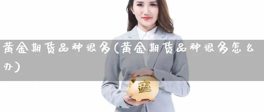 黄金期货品种很多(黄金期货品种很多怎么办)_https://www.wsfenghua.com_期货入门_第1张