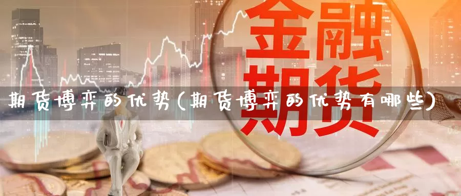 期货博弈的优势(期货博弈的优势有哪些)_https://www.wsfenghua.com_期货入门_第1张