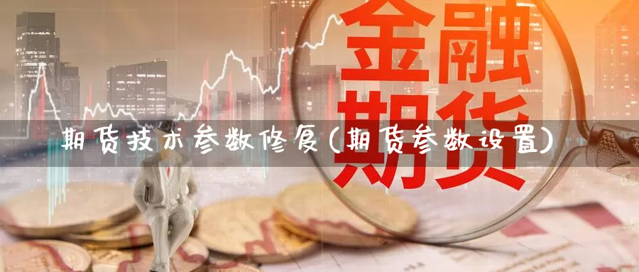 期货技术参数修复(期货参数设置)_https://www.wsfenghua.com_国际期货_第1张