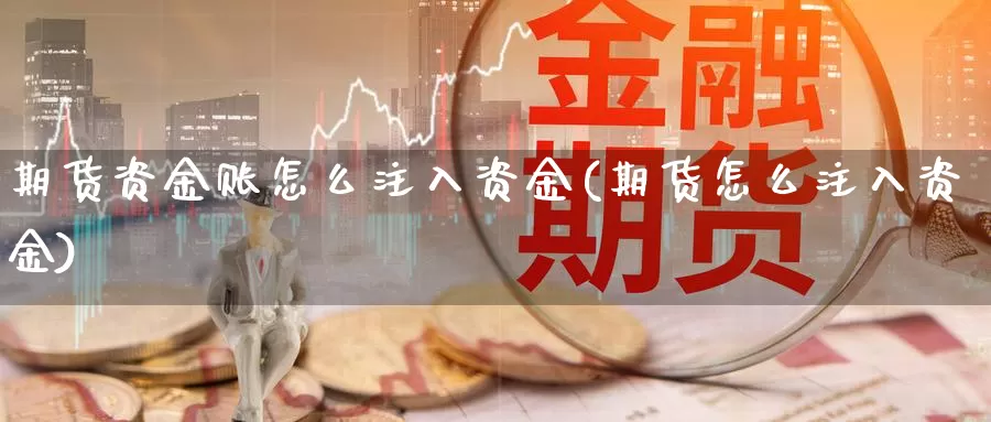 期货资金账怎么注入资金(期货怎么注入资金)_https://www.wsfenghua.com_期货入门_第1张