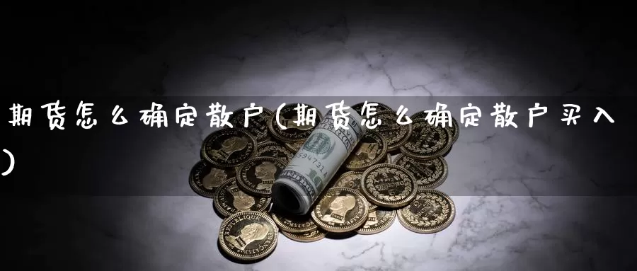 期货怎么确定散户(期货怎么确定散户买入)_https://www.wsfenghua.com_非农数据_第1张