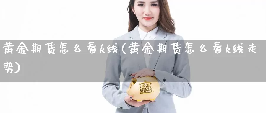 黄金期货怎么看k线(黄金期货怎么看k线走势)_https://www.wsfenghua.com_国际期货直播室_第1张