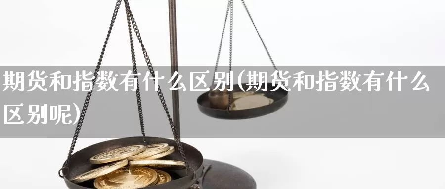 期货和指数有什么区别(期货和指数有什么区别呢)_https://www.wsfenghua.com_非农数据_第1张