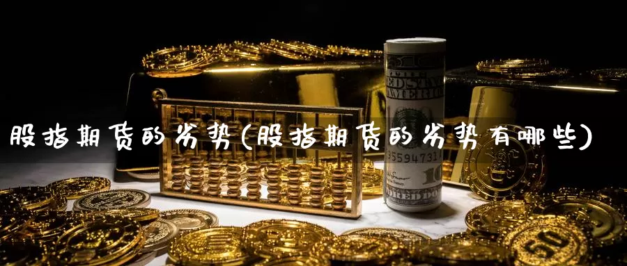 股指期货的劣势(股指期货的劣势有哪些)_https://www.wsfenghua.com_非农数据_第1张