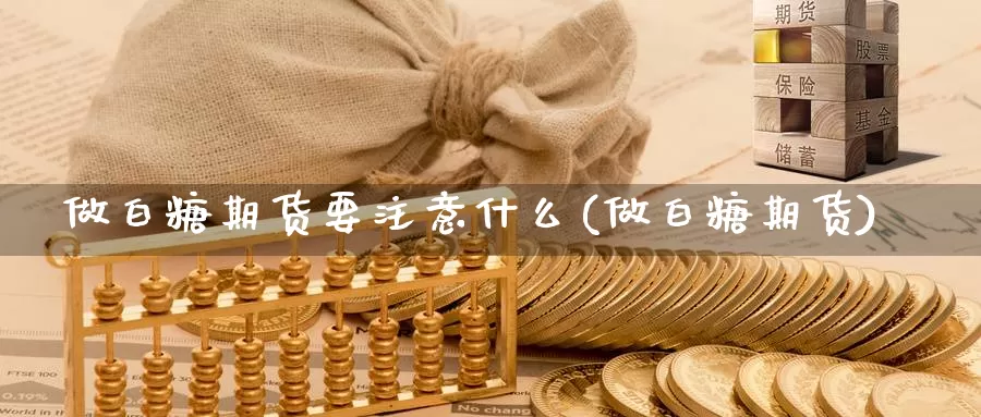 做白糖期货要注意什么(做白糖期货)_https://www.wsfenghua.com_非农数据_第1张