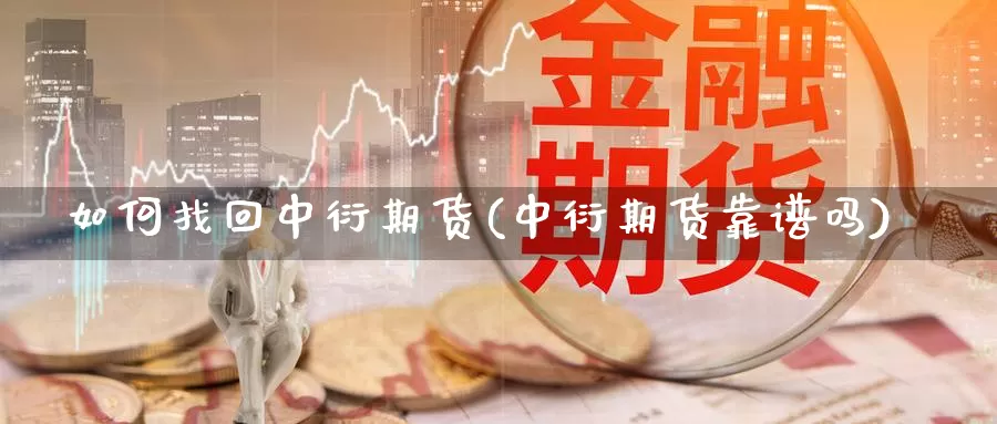 如何找回中衍期货(中衍期货靠谱吗)_https://www.wsfenghua.com_国际期货直播室_第1张