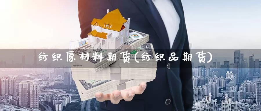 纺织原材料期货(纺织品期货)_https://www.wsfenghua.com_非农数据_第1张