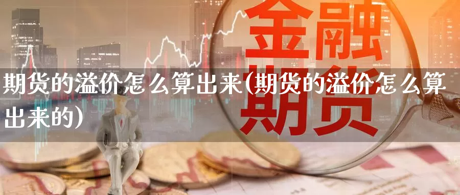 期货的溢价怎么算出来(期货的溢价怎么算出来的)_https://www.wsfenghua.com_国际期货_第1张