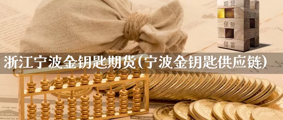 浙江宁波金钥匙期货(宁波金钥匙供应链)_https://www.wsfenghua.com_非农数据_第1张