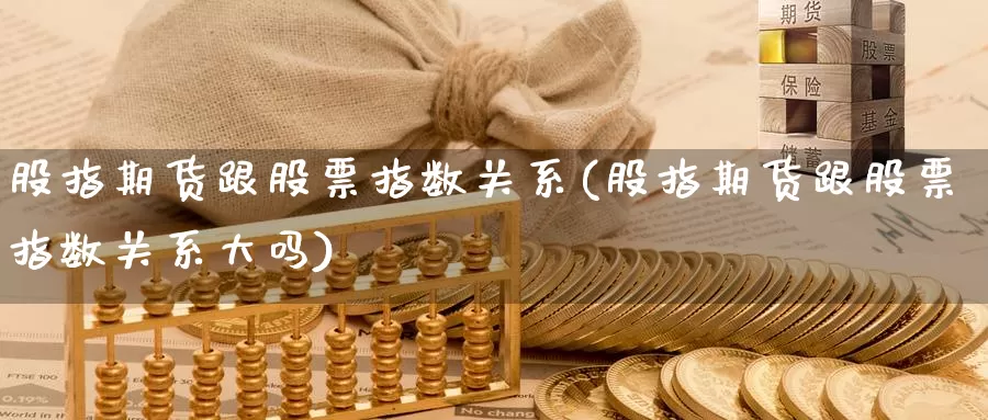 股指期货跟股票指数关系(股指期货跟股票指数关系大吗)_https://www.wsfenghua.com_非农数据_第1张