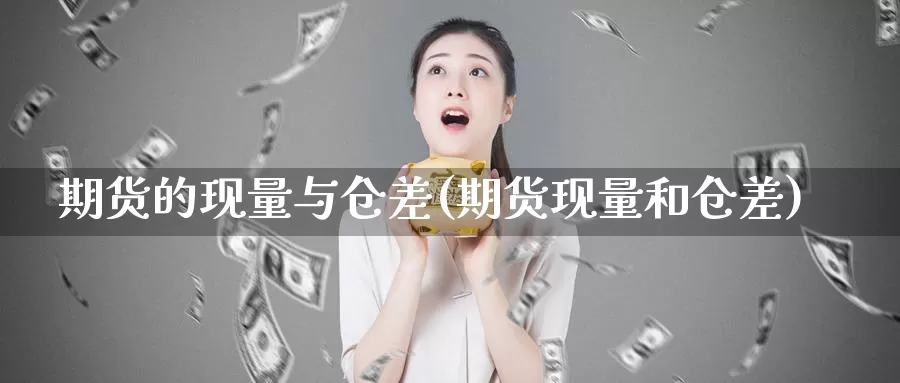 期货的现量与仓差(期货现量和仓差)_https://www.wsfenghua.com_国际期货_第1张