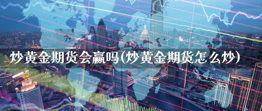 炒黄金期货会赢吗(炒黄金期货怎么炒)_https://www.wsfenghua.com_国际期货_第1张