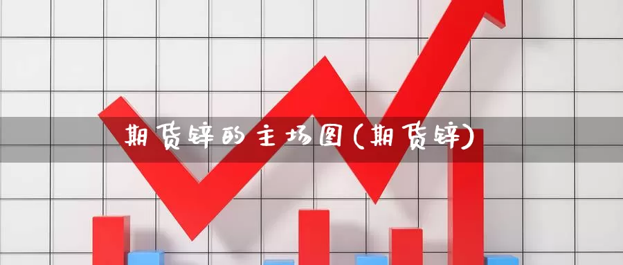 期货锌的主场图(期货锌)_https://www.wsfenghua.com_非农数据_第1张