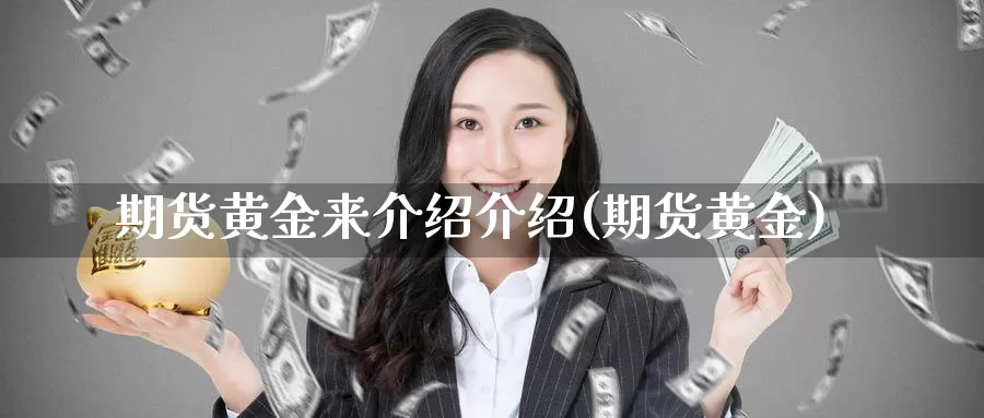 期货黄金来介绍介绍(期货黄金)_https://www.wsfenghua.com_国际期货直播室_第1张