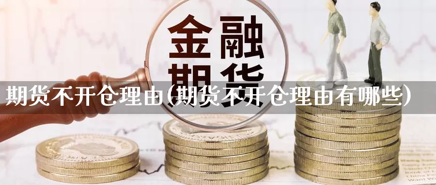 期货不开仓理由(期货不开仓理由有哪些)_https://www.wsfenghua.com_非农数据_第1张