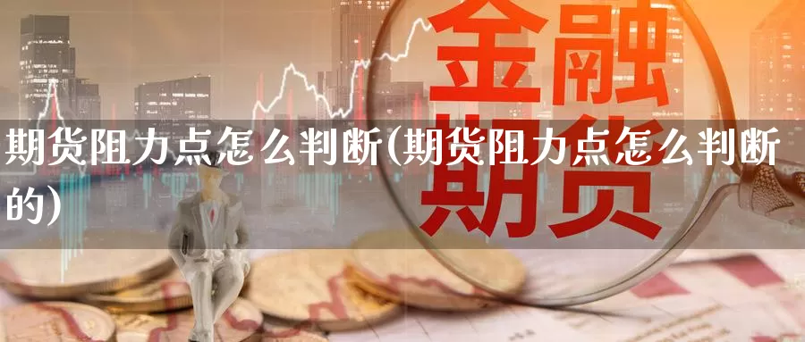 期货阻力点怎么判断(期货阻力点怎么判断的)_https://www.wsfenghua.com_非农数据_第1张