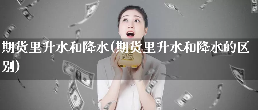 期货里升水和降水(期货里升水和降水的区别)_https://www.wsfenghua.com_非农数据_第1张