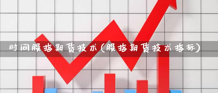 时间股指期货技术(股指期货技术指标)_https://www.wsfenghua.com_期货入门_第1张