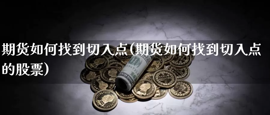 期货如何找到切入点(期货如何找到切入点的股票)_https://www.wsfenghua.com_非农数据_第1张