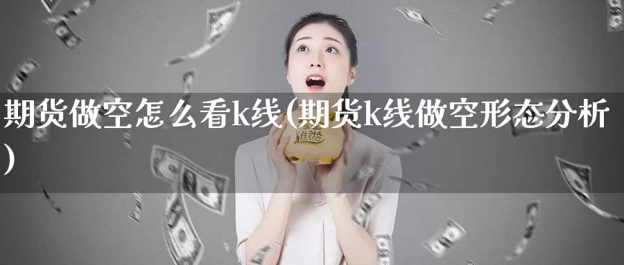 期货做空怎么看k线(期货k线做空形态分析)_https://www.wsfenghua.com_国际期货_第1张