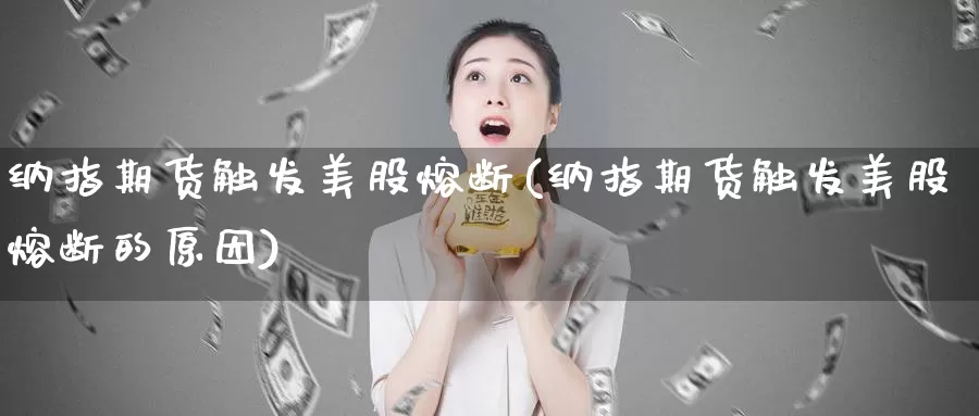 纳指期货触发美股熔断(纳指期货触发美股熔断的原因)_https://www.wsfenghua.com_非农数据_第1张