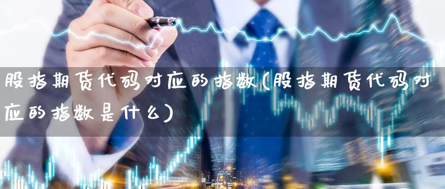 股指期货代码对应的指数(股指期货代码对应的指数是什么)_https://www.wsfenghua.com_国际期货直播室_第1张