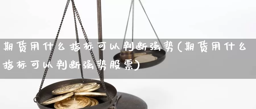 期货用什么指标可以判断强势(期货用什么指标可以判断强势股票)_https://www.wsfenghua.com_非农数据_第1张