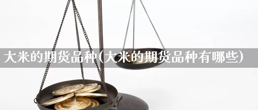 大米的期货品种(大米的期货品种有哪些)_https://www.wsfenghua.com_非农数据_第1张