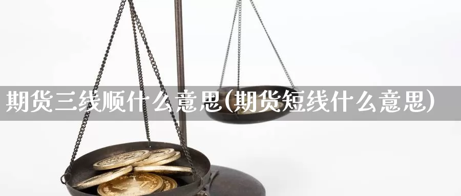 期货三线顺什么意思(期货短线什么意思)_https://www.wsfenghua.com_国际期货直播室_第1张