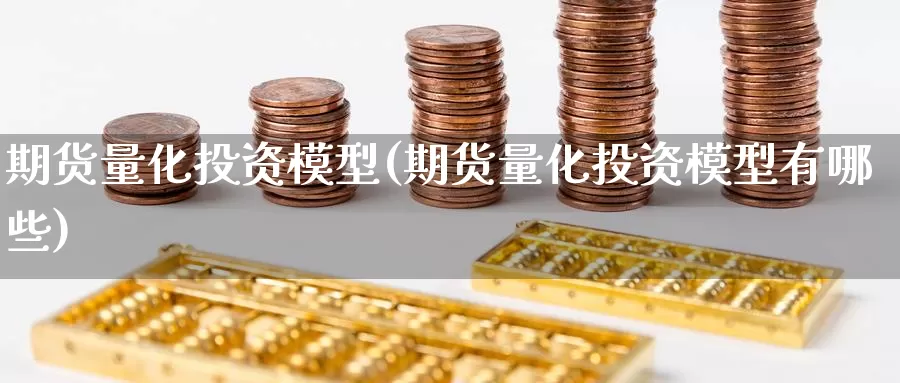 期货量化投资模型(期货量化投资模型有哪些)_https://www.wsfenghua.com_期货入门_第1张