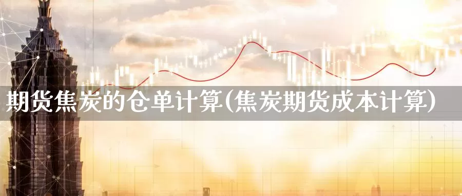 期货焦炭的仓单计算(焦炭期货成本计算)_https://www.wsfenghua.com_国际期货_第1张