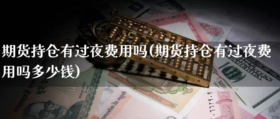 期货持仓有过夜费用吗(期货持仓有过夜费用吗多少钱)_https://www.wsfenghua.com_期货入门_第1张