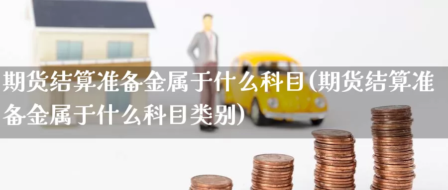 期货结算准备金属于什么科目(期货结算准备金属于什么科目类别)_https://www.wsfenghua.com_国际期货直播室_第1张