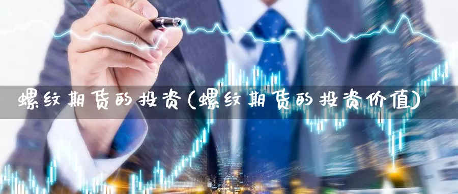 螺纹期货的投资(螺纹期货的投资价值)_https://www.wsfenghua.com_国际期货_第1张