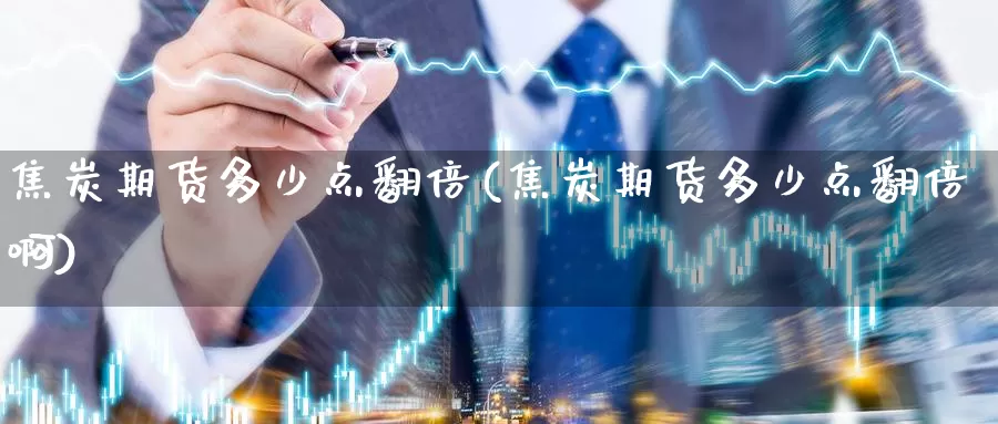 焦炭期货多少点翻倍(焦炭期货多少点翻倍啊)_https://www.wsfenghua.com_国际期货直播室_第1张